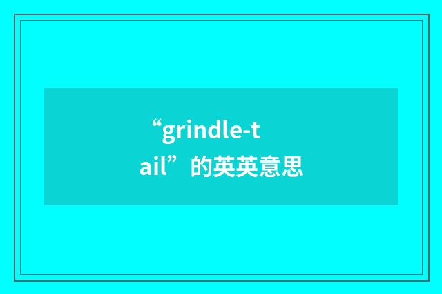 “grindle-tail”的英英意思