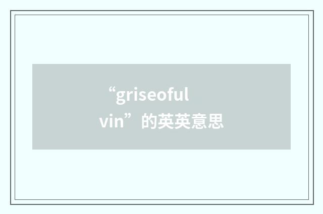 “griseofulvin”的英英意思