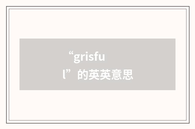 “grisful”的英英意思