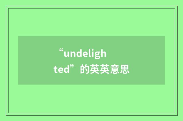 “undelighted”的英英意思