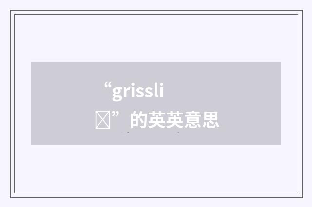 “grissliȝ”的英英意思