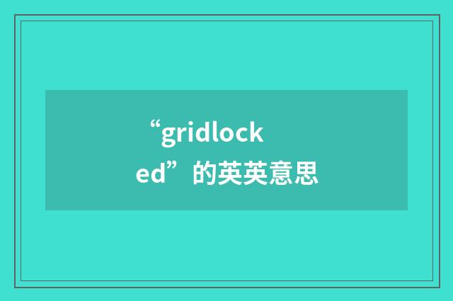 “gridlocked”的英英意思