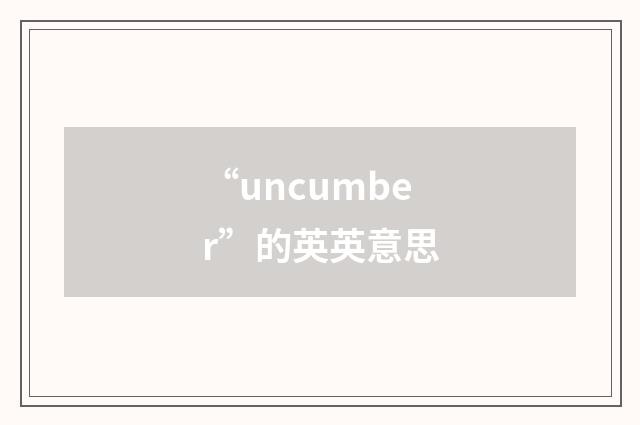 “uncumber”的英英意思