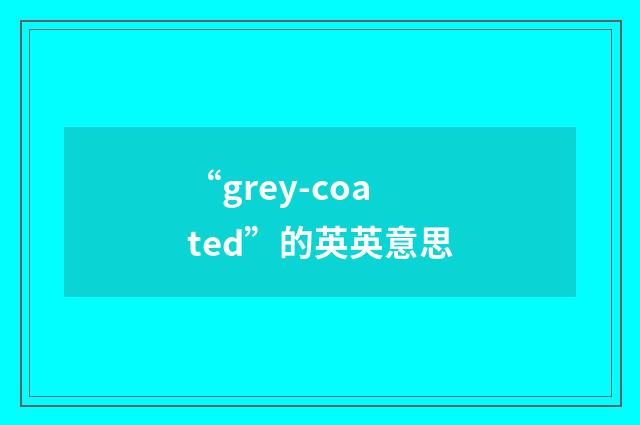 “grey-coated”的英英意思