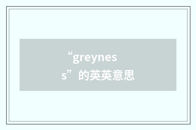 “greyness”的英英意思
