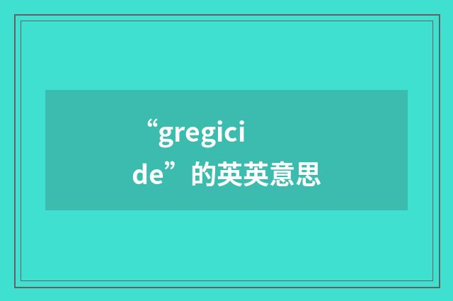 “gregicide”的英英意思
