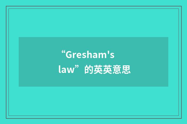 “Gresham's law”的英英意思
