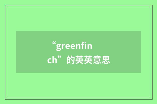 “greenfinch”的英英意思