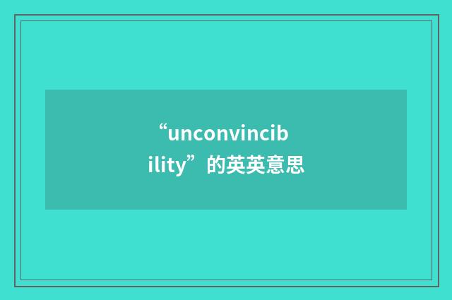“unconvincibility”的英英意思