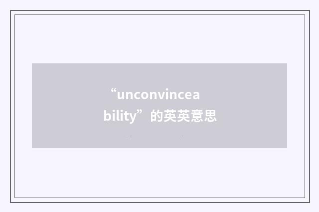 “unconvinceability”的英英意思