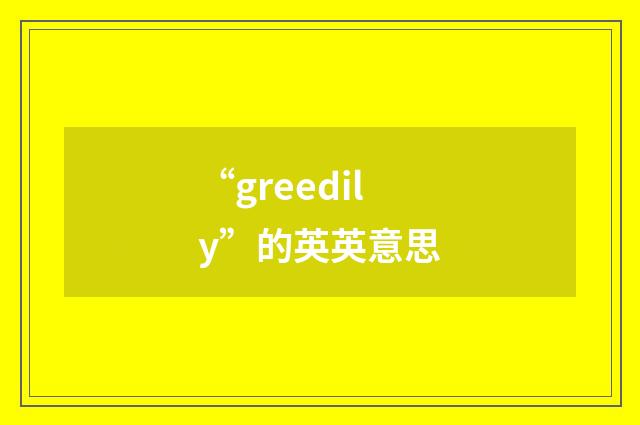 “greedily”的英英意思