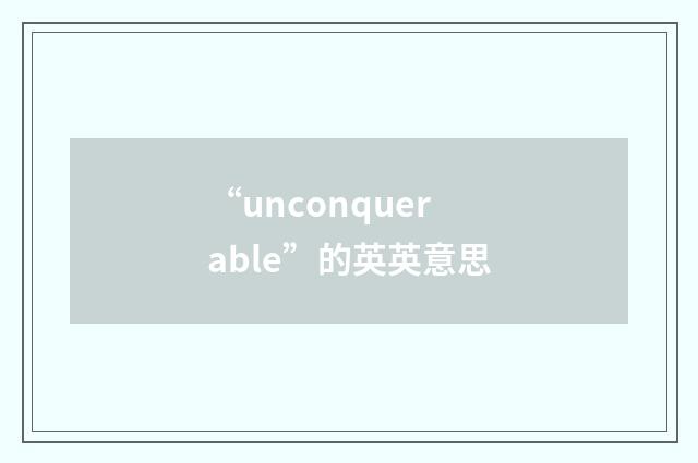 “unconquerable”的英英意思