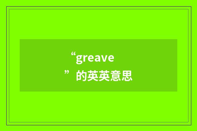 “greave”的英英意思