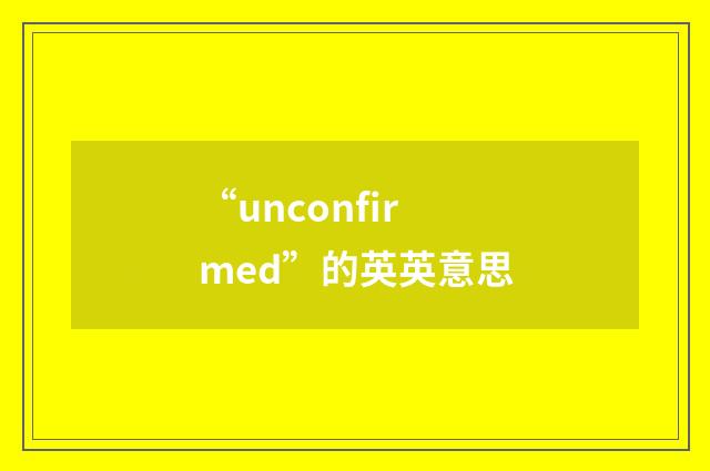 “unconfirmed”的英英意思