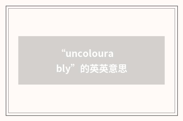 “uncolourably”的英英意思