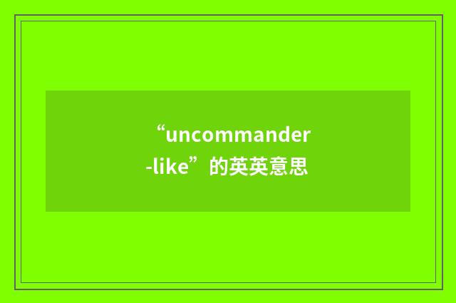 “uncommander-like”的英英意思