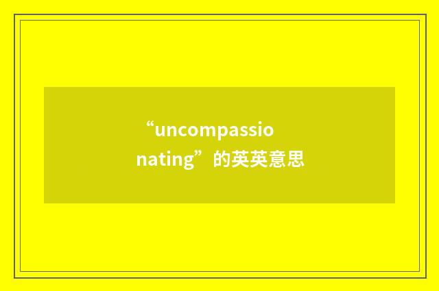 “uncompassionating”的英英意思