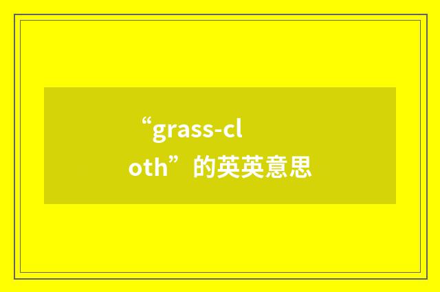 “grass-cloth”的英英意思