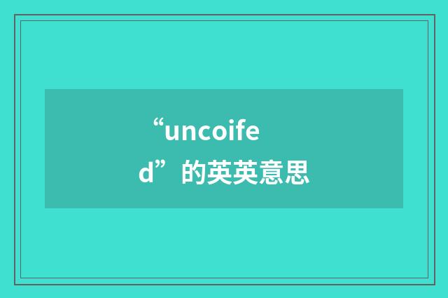 “uncoifed”的英英意思