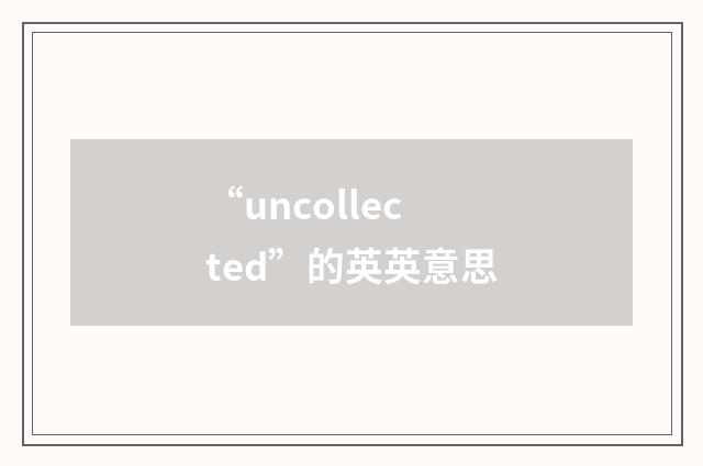 “uncollected”的英英意思