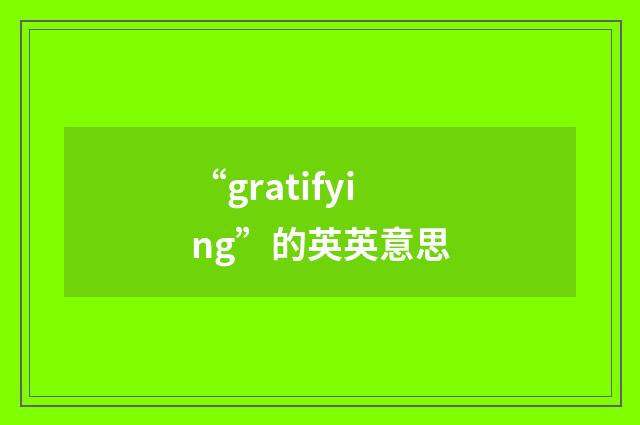 “gratifying”的英英意思