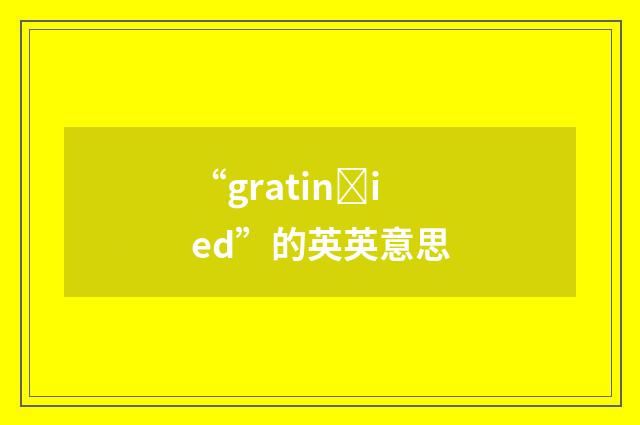 “gratinȝied”的英英意思