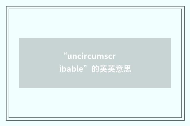 “uncircumscribable”的英英意思