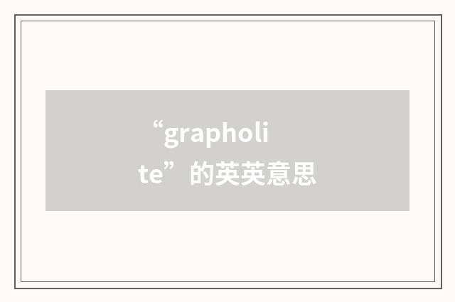 “grapholite”的英英意思
