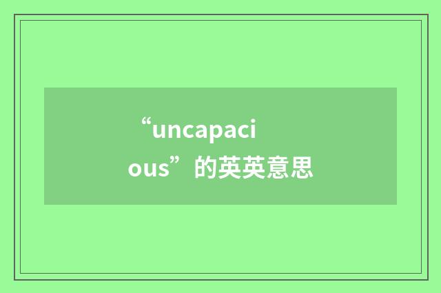 “uncapacious”的英英意思