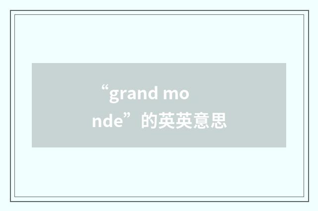 “grand monde”的英英意思