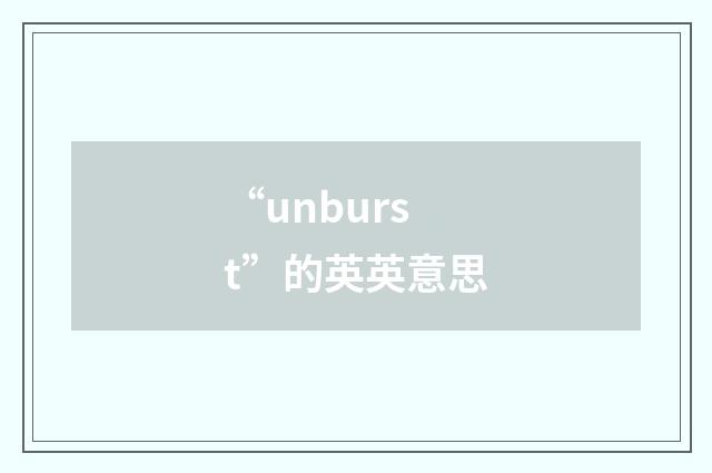 “unburst”的英英意思