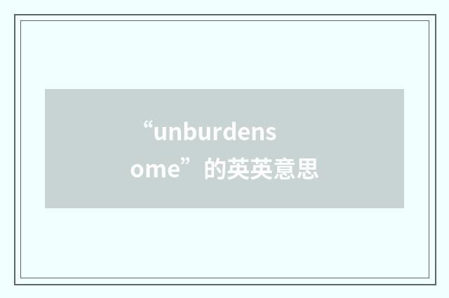 “unburdensome”的英英意思