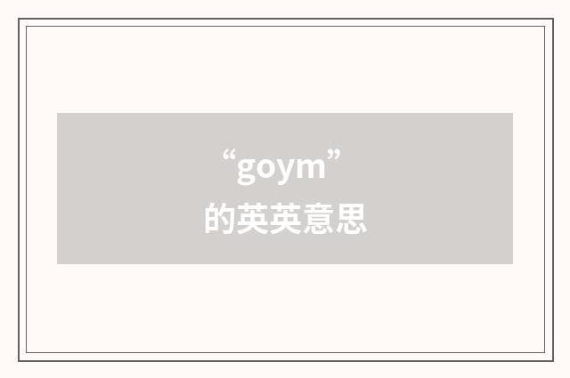 “goym”的英英意思