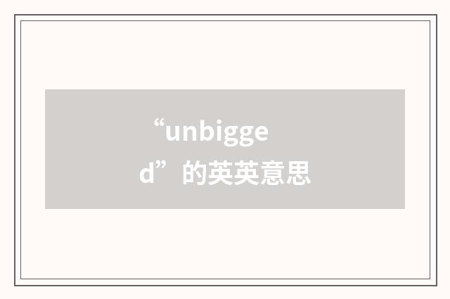“unbigged”的英英意思