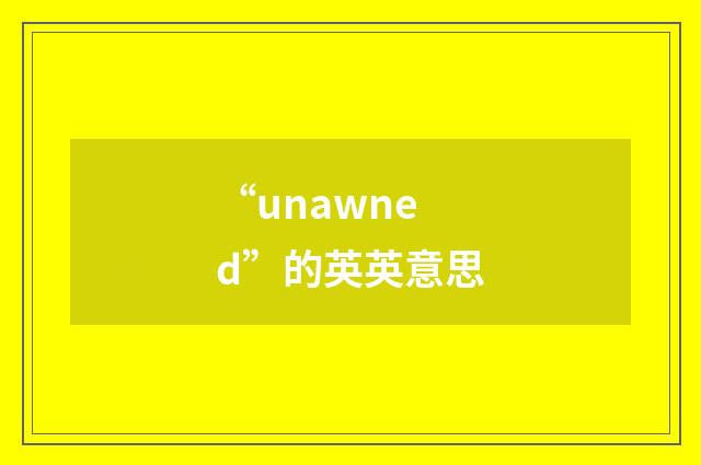 “unawned”的英英意思