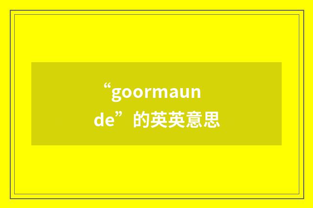“goormaunde”的英英意思