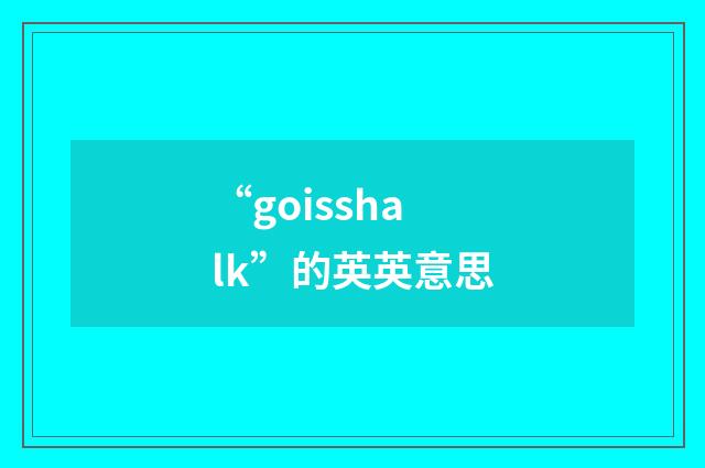 “goisshalk”的英英意思