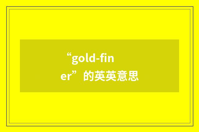 “gold-finer”的英英意思