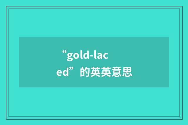 “gold-laced”的英英意思