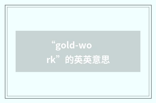“gold-work”的英英意思