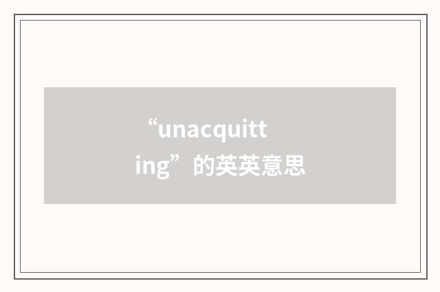 “unacquitting”的英英意思