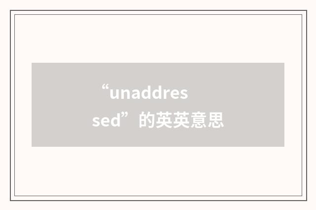 “unaddressed”的英英意思