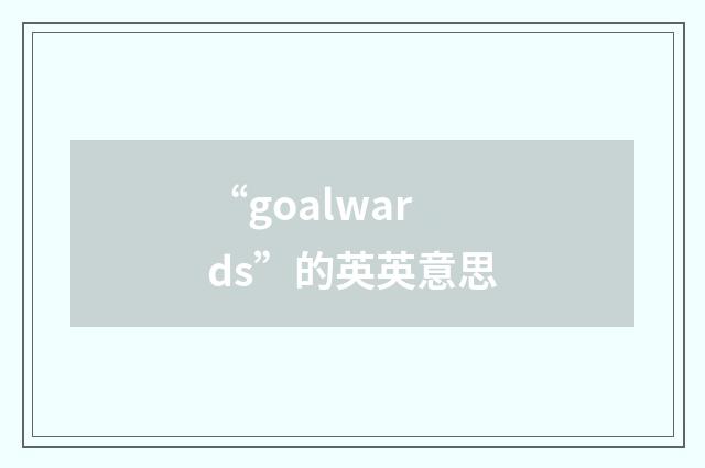 “goalwards”的英英意思