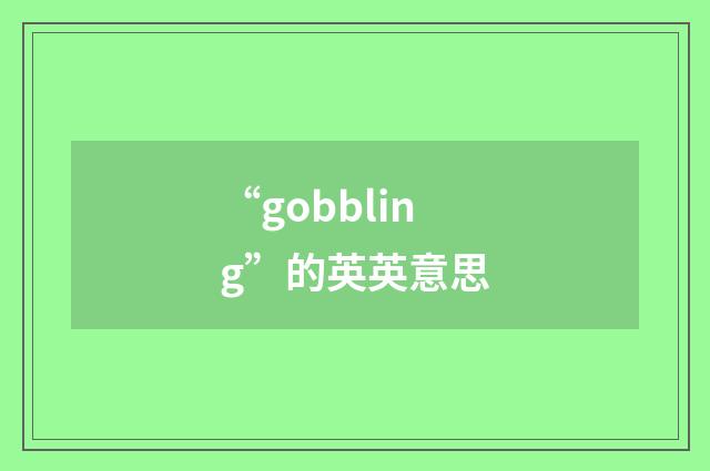 “gobbling”的英英意思