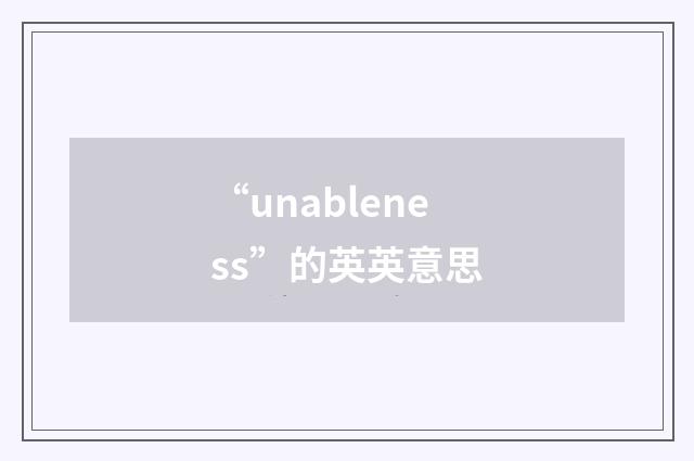 “unableness”的英英意思