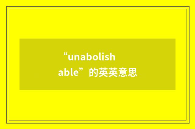 “unabolishable”的英英意思