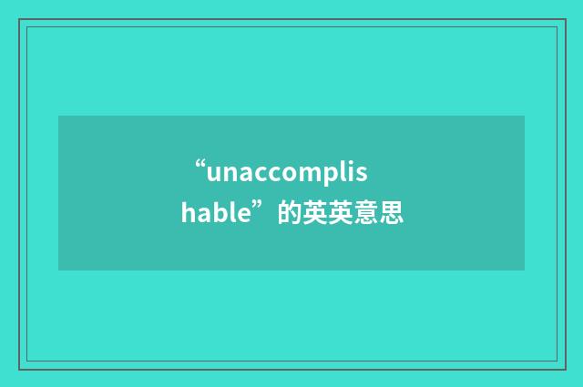 “unaccomplishable”的英英意思