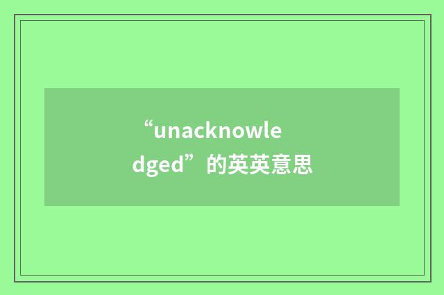 “unacknowledged”的英英意思