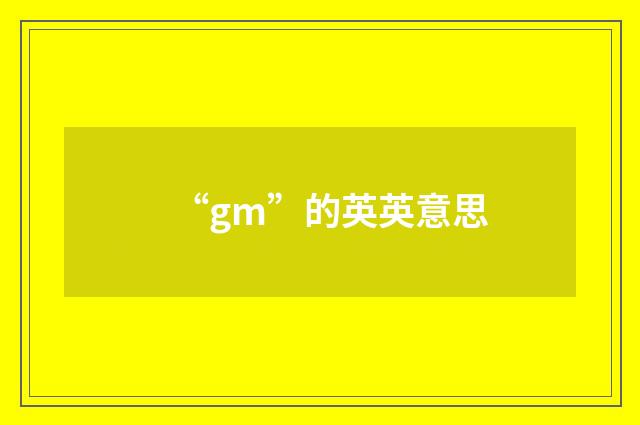“gm”的英英意思