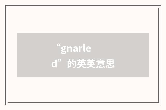 “gnarled”的英英意思